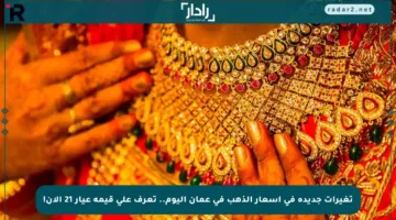 تغيرات جديدة في أسعار الذهب في عمان اليوم.. تعرف على قيمة عيار 21 الآن!